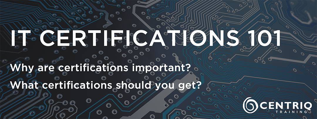 IT Certifications 101 - Why are IT Certs Important & Which Certs you Should Get?