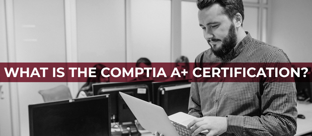What is the CompTIA A+ Certification?