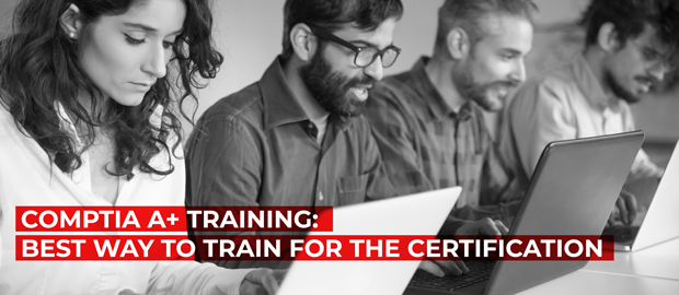CompTIA A+ Training: Best Way to Train for the Certification