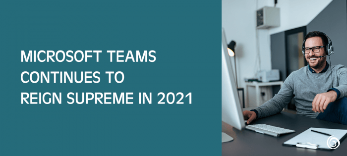 Microsoft Teams Continues to Reign Supreme in 2021