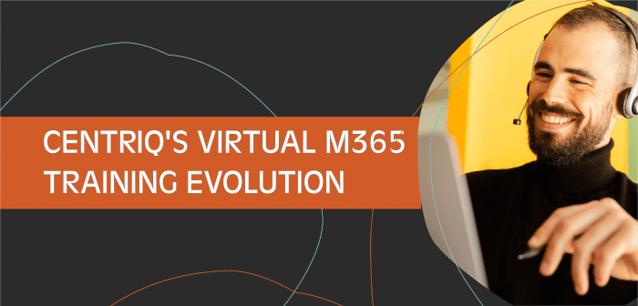 Centriq’s Virtual M365 Training Evolution: COVID-19 and Beyond